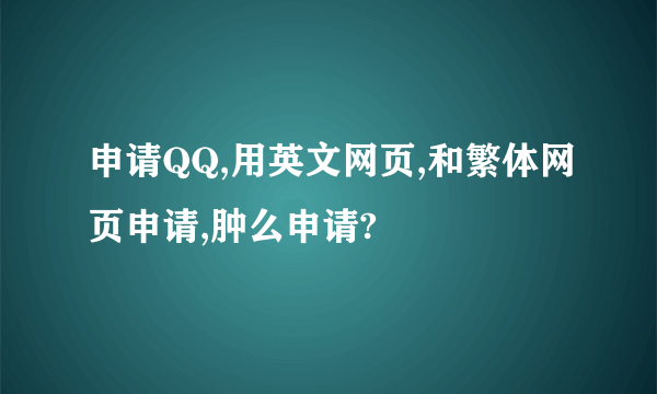 申请QQ,用英文网页,和繁体网页申请,肿么申请?