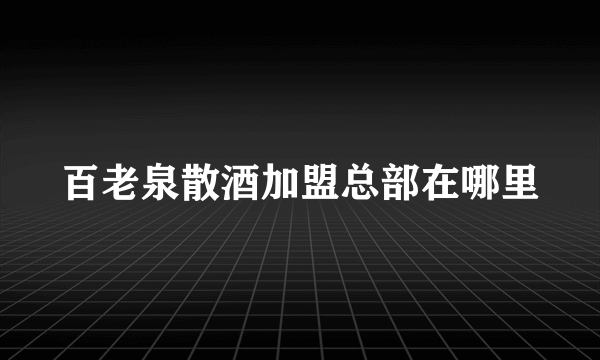 百老泉散酒加盟总部在哪里