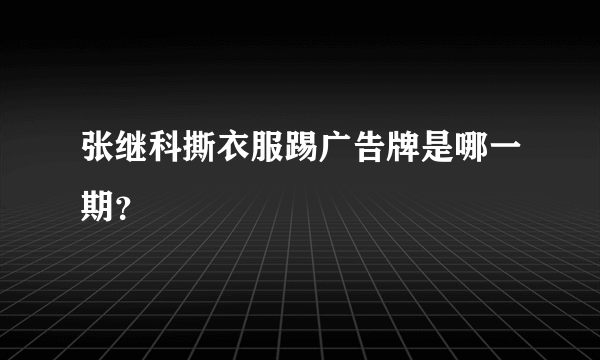 张继科撕衣服踢广告牌是哪一期？