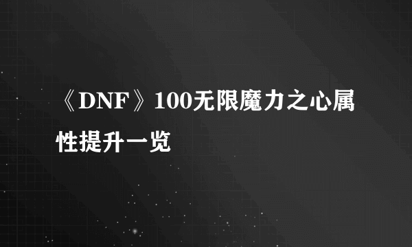 《DNF》100无限魔力之心属性提升一览