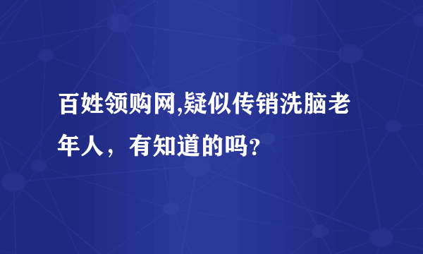 百姓领购网,疑似传销洗脑老年人，有知道的吗？