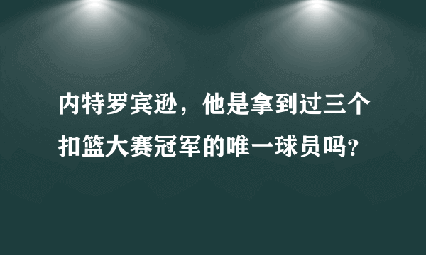 内特罗宾逊，他是拿到过三个扣篮大赛冠军的唯一球员吗？