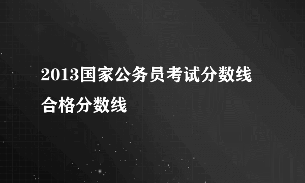 2013国家公务员考试分数线 合格分数线