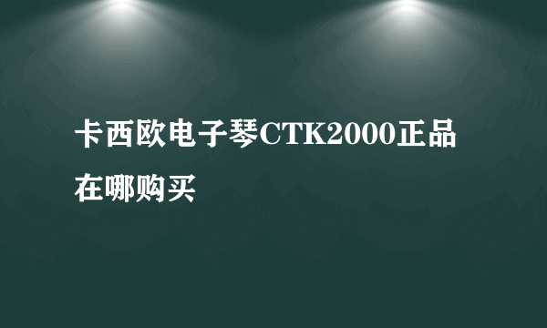 卡西欧电子琴CTK2000正品在哪购买