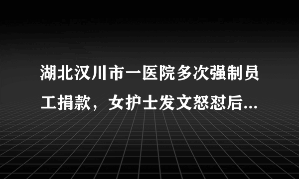 湖北汉川市一医院多次强制员工捐款，女护士发文怒怼后被要求写检讨，你怎么看？