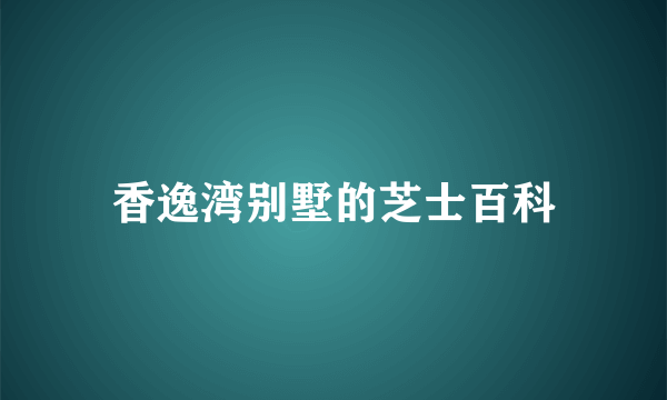 香逸湾别墅的芝士百科