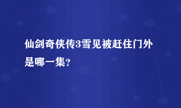 仙剑奇侠传3雪见被赶住门外是哪一集？