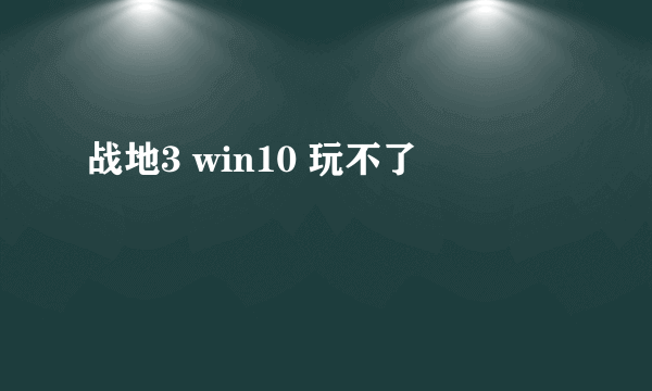 战地3 win10 玩不了