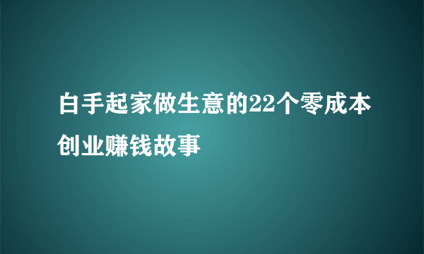 白手起家做生意的22个零成本创业赚钱故事