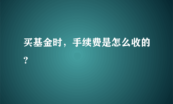 买基金时，手续费是怎么收的？