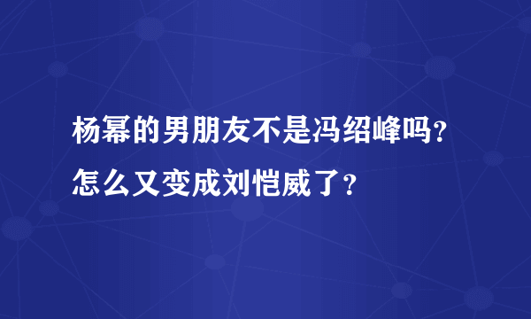 杨幂的男朋友不是冯绍峰吗？怎么又变成刘恺威了？