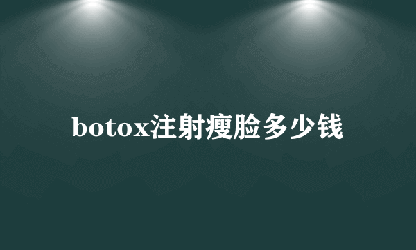 botox注射瘦脸多少钱