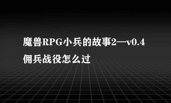 魔兽RPG小兵的故事2—v0.4佣兵战役怎么过