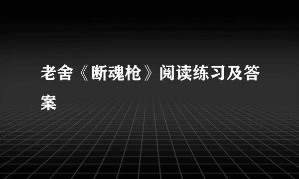 老舍《断魂枪》阅读练习及答案