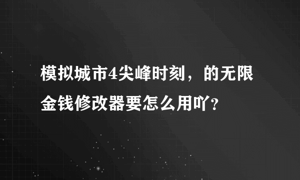 模拟城市4尖峰时刻，的无限金钱修改器要怎么用吖？