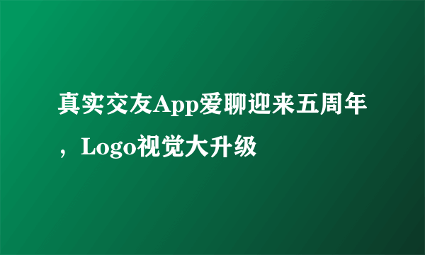 真实交友App爱聊迎来五周年，Logo视觉大升级