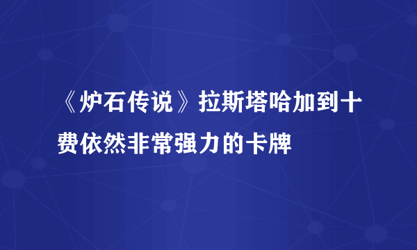 《炉石传说》拉斯塔哈加到十费依然非常强力的卡牌