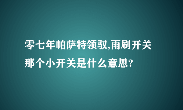 零七年帕萨特领驭,雨刷开关那个小开关是什么意思?