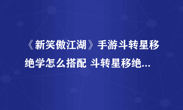 《新笑傲江湖》手游斗转星移绝学怎么搭配 斗转星移绝学搭配推荐