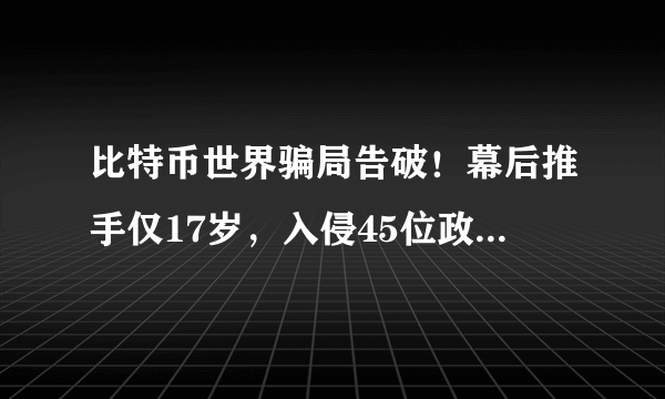 比特币世界骗局告破！幕后推手仅17岁，入侵45位政商账户诈骗