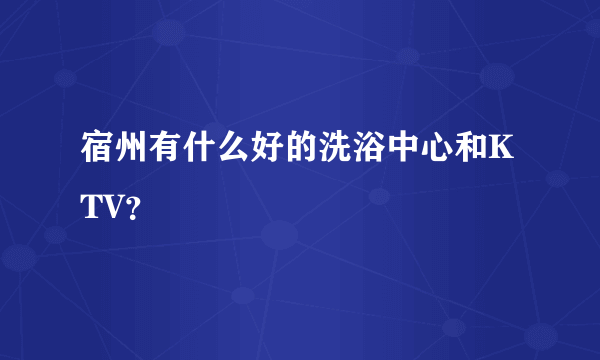 宿州有什么好的洗浴中心和KTV？