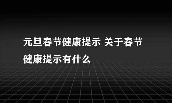 元旦春节健康提示 关于春节健康提示有什么