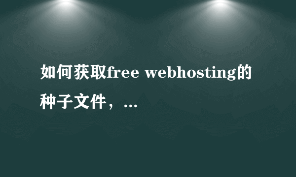 如何获取free webhosting的种子文件，迅雷7没有使用“IE直接打开”的选项