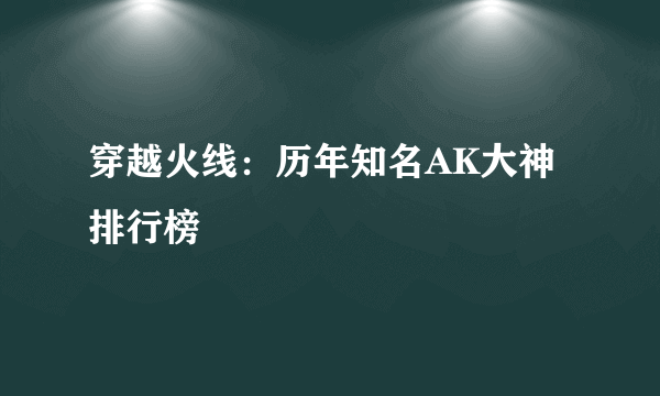 穿越火线：历年知名AK大神排行榜