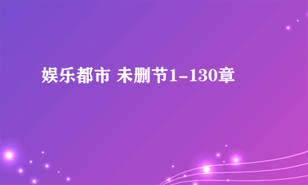 娱乐都市 未删节1-130章