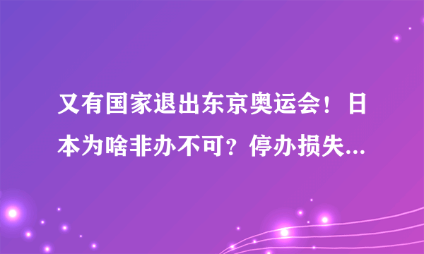 又有国家退出东京奥运会！日本为啥非办不可？停办损失1000亿