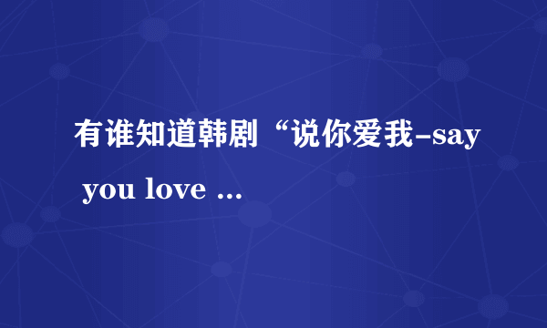 有谁知道韩剧“说你爱我-say you love me”的歌曲啊？跪求