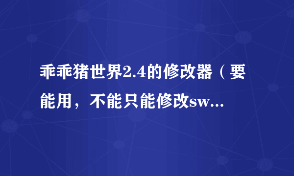 乖乖猪世界2.4的修改器（要能用，不能只能修改swf版本的）你那个修改器在哪下的？