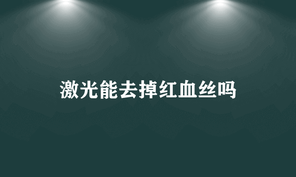 激光能去掉红血丝吗