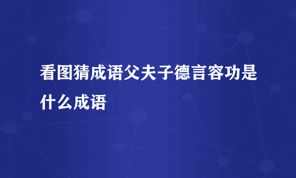 看图猜成语父夫子德言容功是什么成语