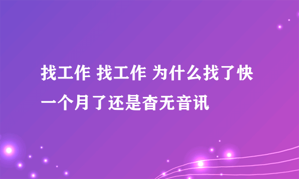 找工作 找工作 为什么找了快一个月了还是杳无音讯