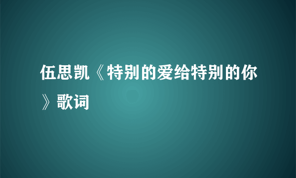 伍思凯《特别的爱给特别的你》歌词