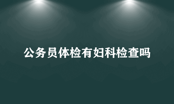 公务员体检有妇科检查吗