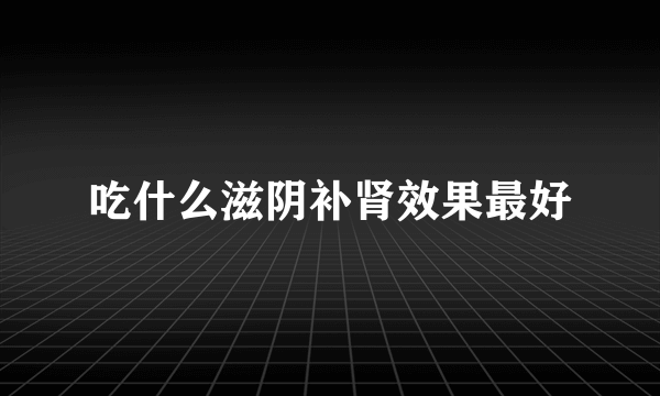 吃什么滋阴补肾效果最好