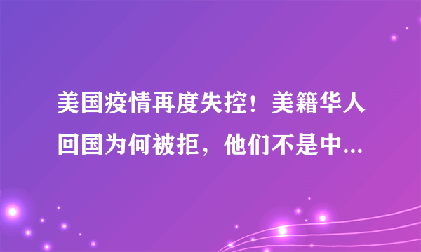 美国疫情再度失控！美籍华人回国为何被拒，他们不是中国人吗？