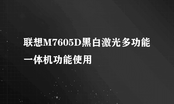 联想M7605D黑白激光多功能一体机功能使用