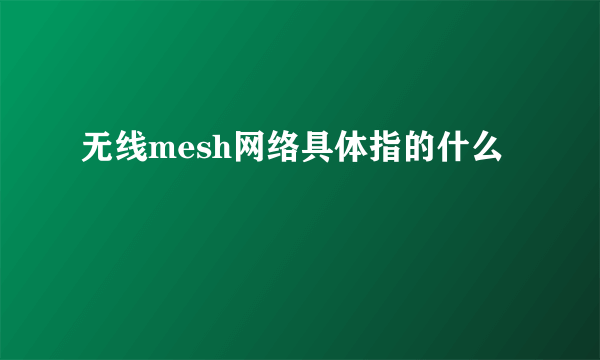 无线mesh网络具体指的什么