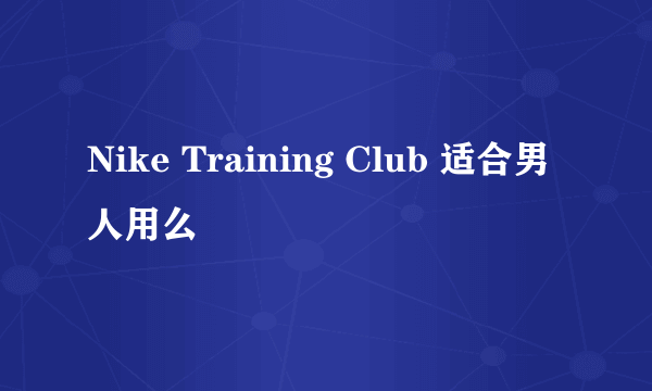 Nike Training Club 适合男人用么