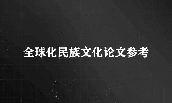 全球化民族文化论文参考