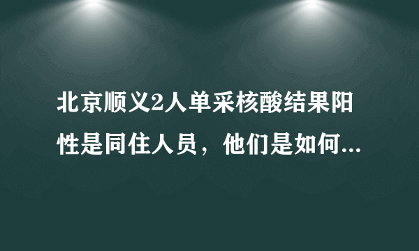 北京顺义2人单采核酸结果阳性是同住人员，他们是如何感染的？