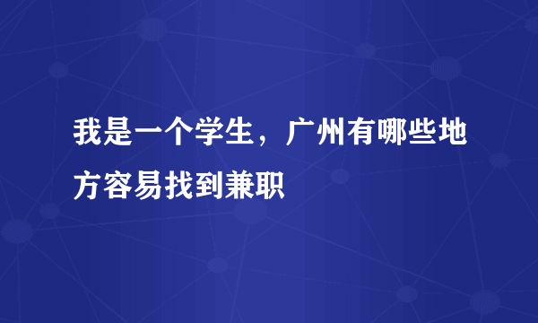 我是一个学生，广州有哪些地方容易找到兼职