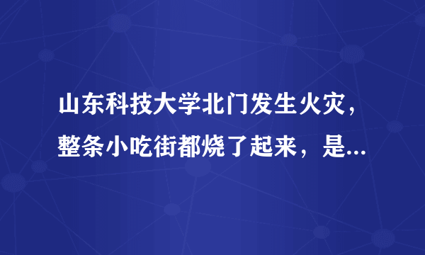 山东科技大学北门发生火灾，整条小吃街都烧了起来，是有人恶意纵火吗？