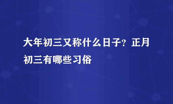 大年初三又称什么日子？正月初三有哪些习俗