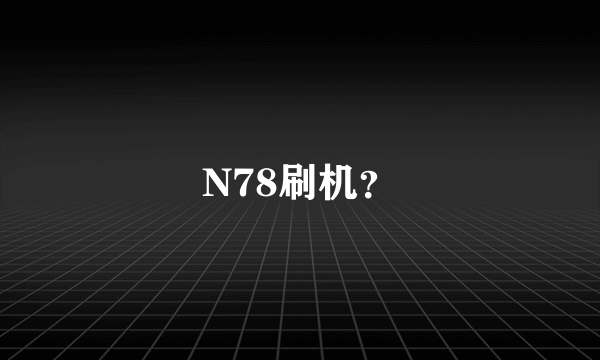 N78刷机？