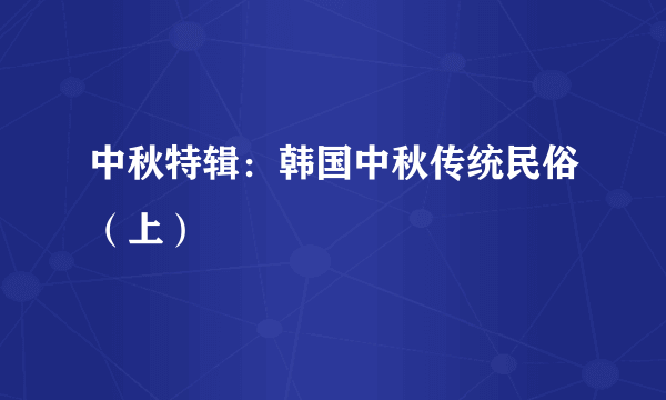 中秋特辑：韩国中秋传统民俗（上）