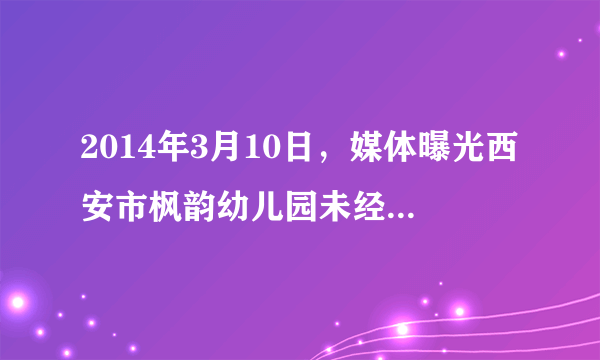 2014年3月10日，媒体曝光西安市枫韵幼儿园未经家长同意，长期给孩子服用药品盐酸吗啉弧片（俗称病毒灵